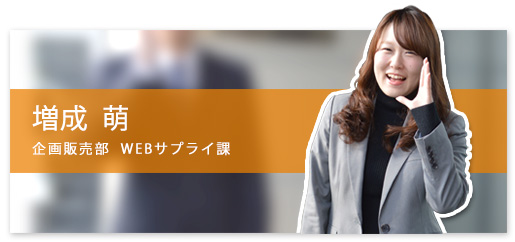 増成萌 企画販売部 WEBサプライ課